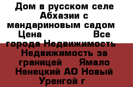 Дом в русском селе Абхазии с мандариновым садом › Цена ­ 1 000 000 - Все города Недвижимость » Недвижимость за границей   . Ямало-Ненецкий АО,Новый Уренгой г.